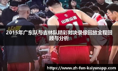 2015年广东队与吉林队精彩对决录像回放全程回顾与分析