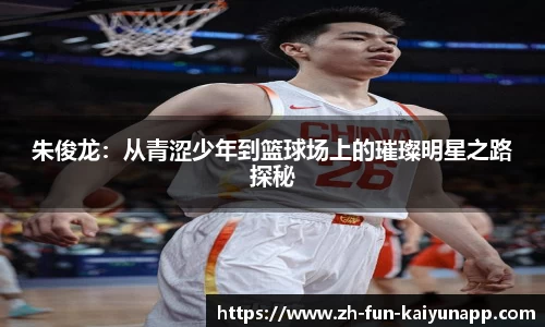 朱俊龙：从青涩少年到篮球场上的璀璨明星之路探秘