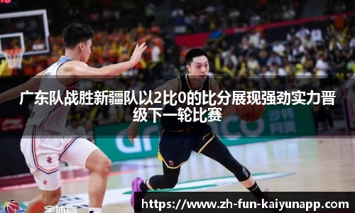 广东队战胜新疆队以2比0的比分展现强劲实力晋级下一轮比赛