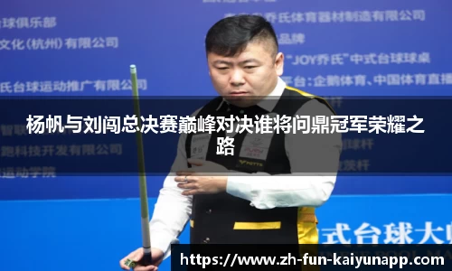 杨帆与刘闯总决赛巅峰对决谁将问鼎冠军荣耀之路