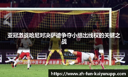 亚冠激战哈尼对决萨德争夺小组出线权的关键之战