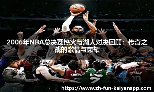 2006年NBA总决赛热火与湖人对决回顾:传奇之战的激情与荣耀