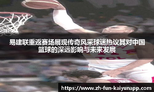易建联重返赛场展现传奇风采球迷热议其对中国篮球的深远影响与未来发展