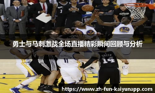 勇士与马刺激战全场直播精彩瞬间回顾与分析