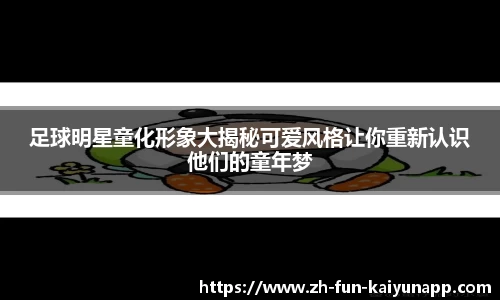 足球明星童化形象大揭秘可爱风格让你重新认识他们的童年梦