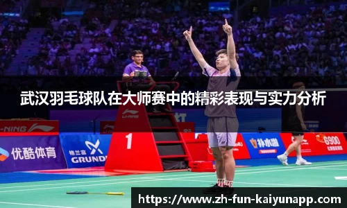 武汉羽毛球队在大师赛中的精彩表现与实力分析