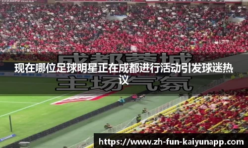 现在哪位足球明星正在成都进行活动引发球迷热议