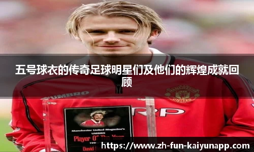 五号球衣的传奇足球明星们及他们的辉煌成就回顾