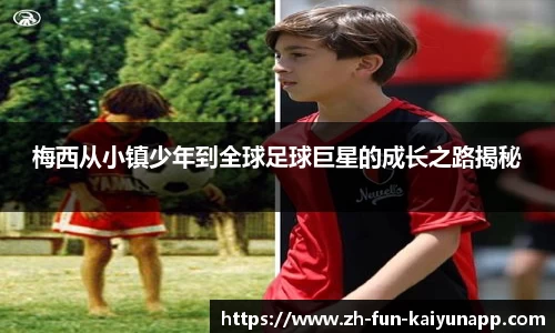 梅西从小镇少年到全球足球巨星的成长之路揭秘